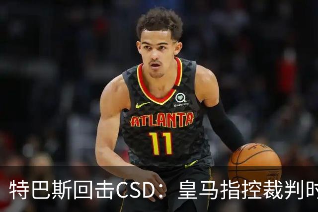 特巴斯回击CSD：皇马指控裁判时你们为何沉默