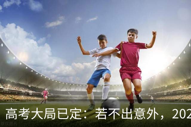 高考大局已定：若不出意外，2027年中国高考录取，或将迎3大变化